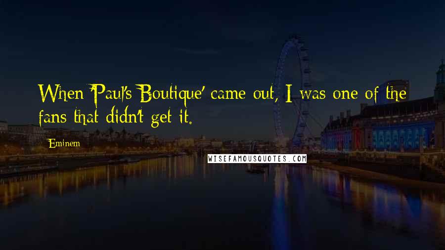 Eminem Quotes: When 'Paul's Boutique' came out, I was one of the fans that didn't get it.