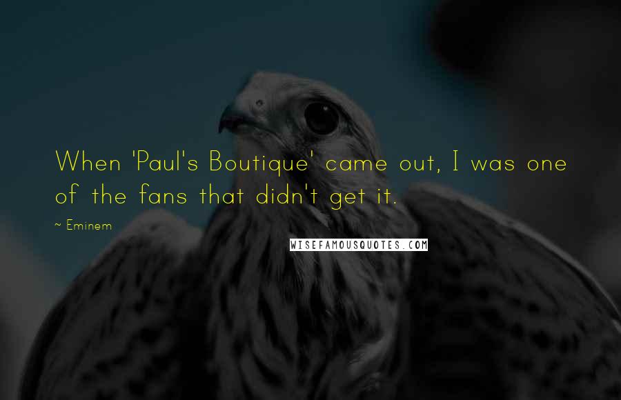 Eminem Quotes: When 'Paul's Boutique' came out, I was one of the fans that didn't get it.