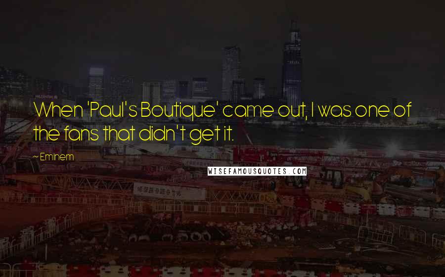 Eminem Quotes: When 'Paul's Boutique' came out, I was one of the fans that didn't get it.
