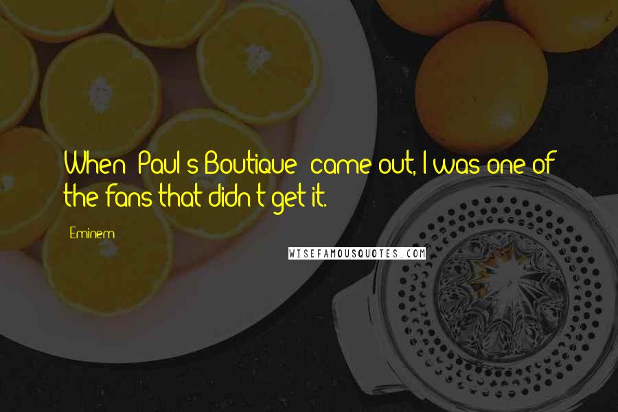 Eminem Quotes: When 'Paul's Boutique' came out, I was one of the fans that didn't get it.