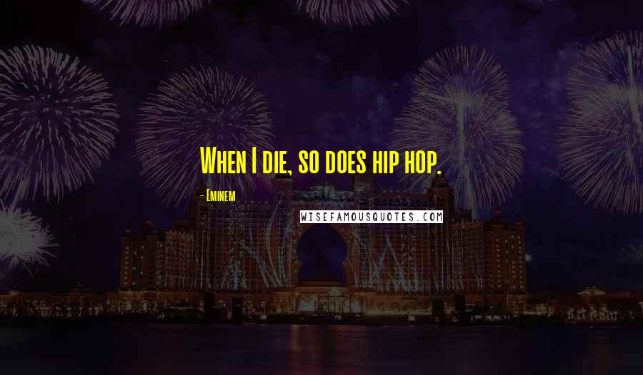 Eminem Quotes: When I die, so does hip hop.