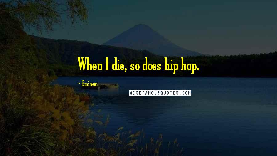 Eminem Quotes: When I die, so does hip hop.