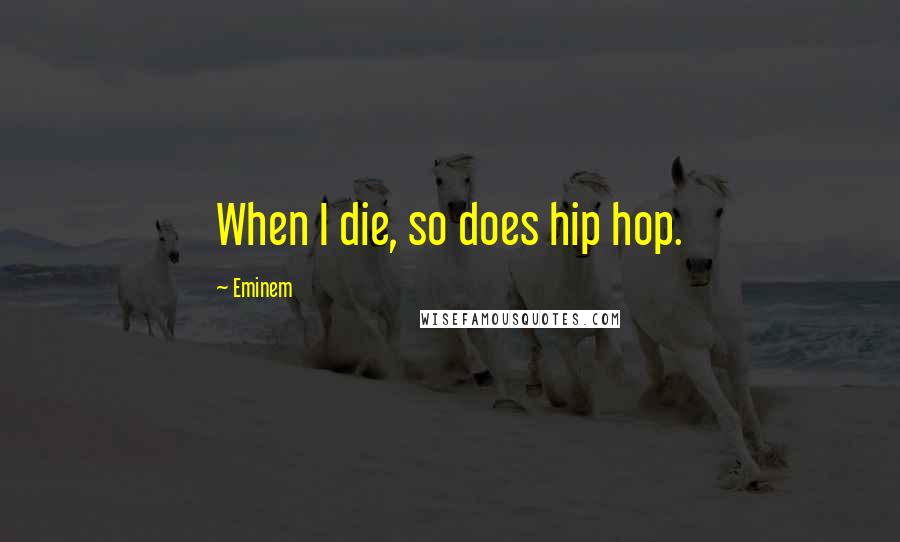 Eminem Quotes: When I die, so does hip hop.