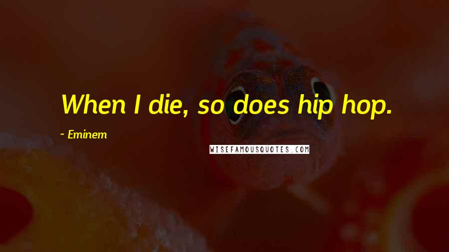 Eminem Quotes: When I die, so does hip hop.