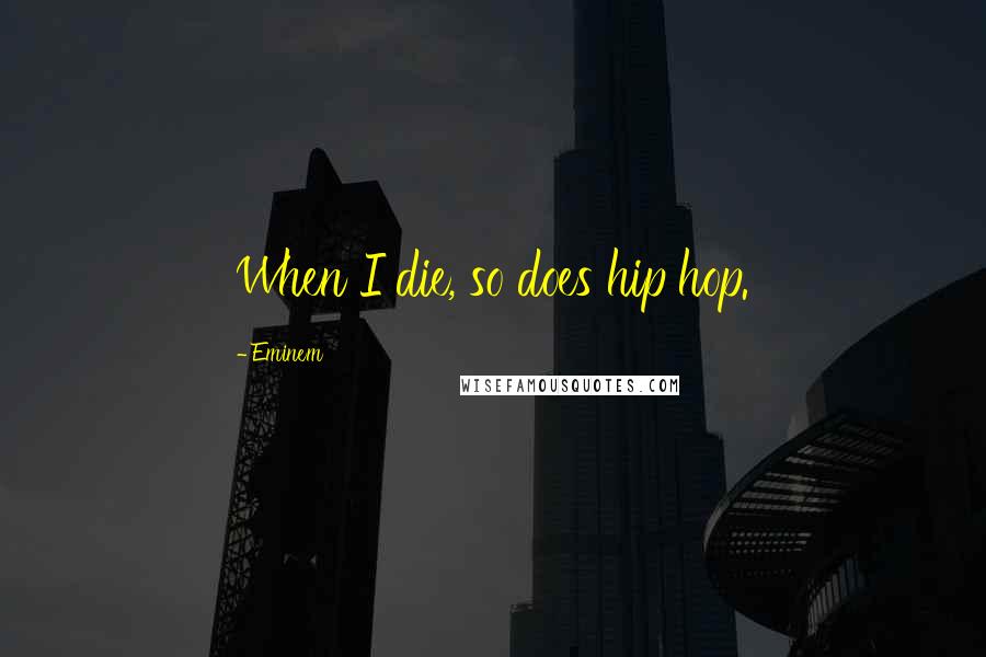 Eminem Quotes: When I die, so does hip hop.