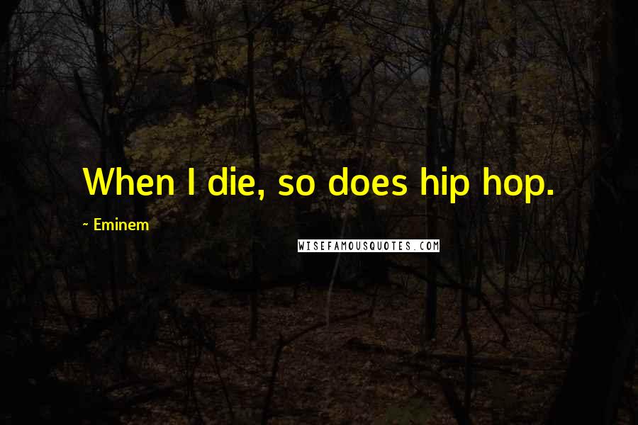 Eminem Quotes: When I die, so does hip hop.