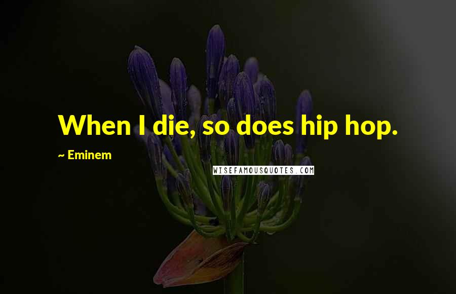 Eminem Quotes: When I die, so does hip hop.