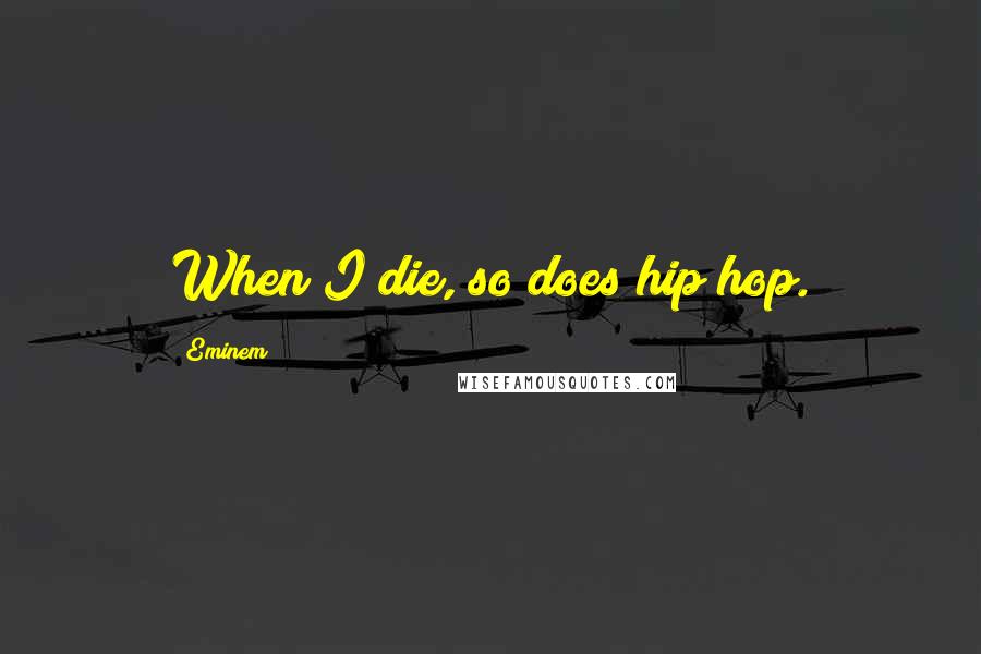 Eminem Quotes: When I die, so does hip hop.