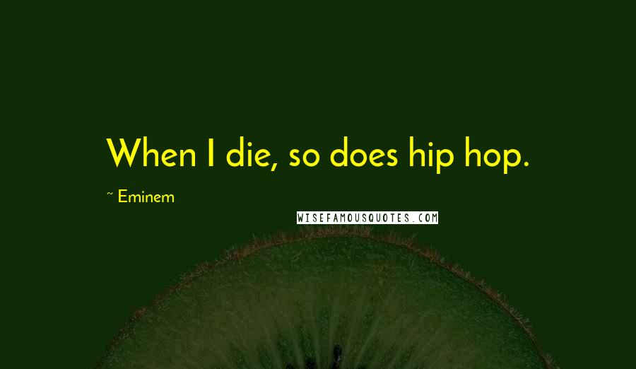 Eminem Quotes: When I die, so does hip hop.