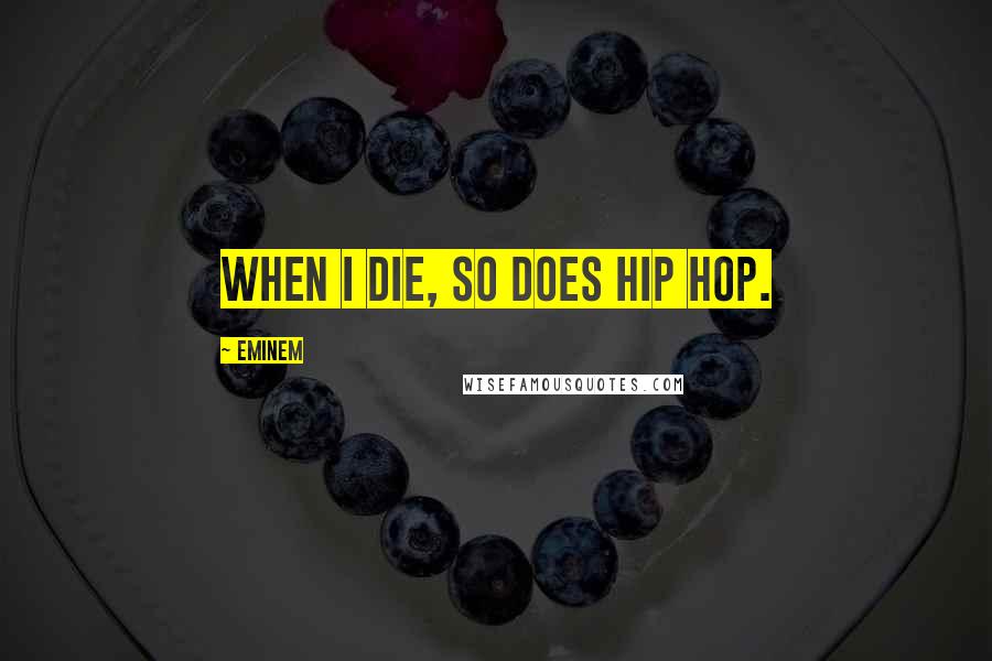 Eminem Quotes: When I die, so does hip hop.