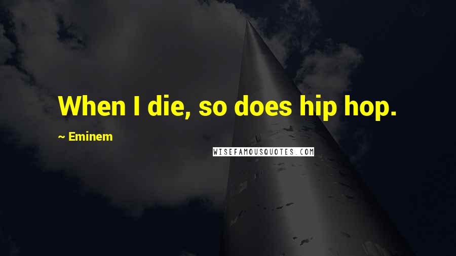 Eminem Quotes: When I die, so does hip hop.