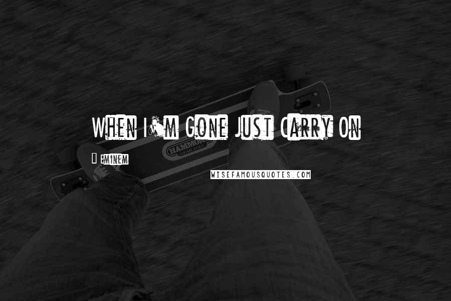 Eminem Quotes: When I'm Gone Just Carry On