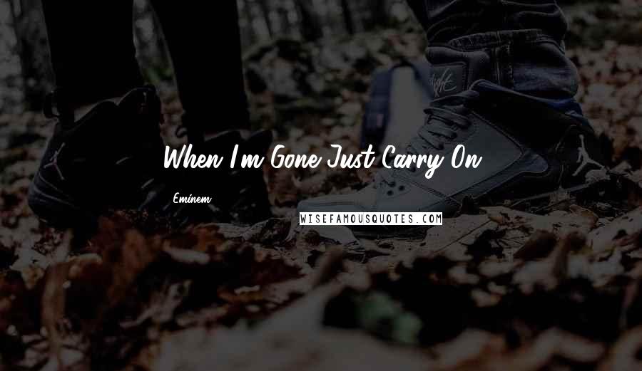 Eminem Quotes: When I'm Gone Just Carry On