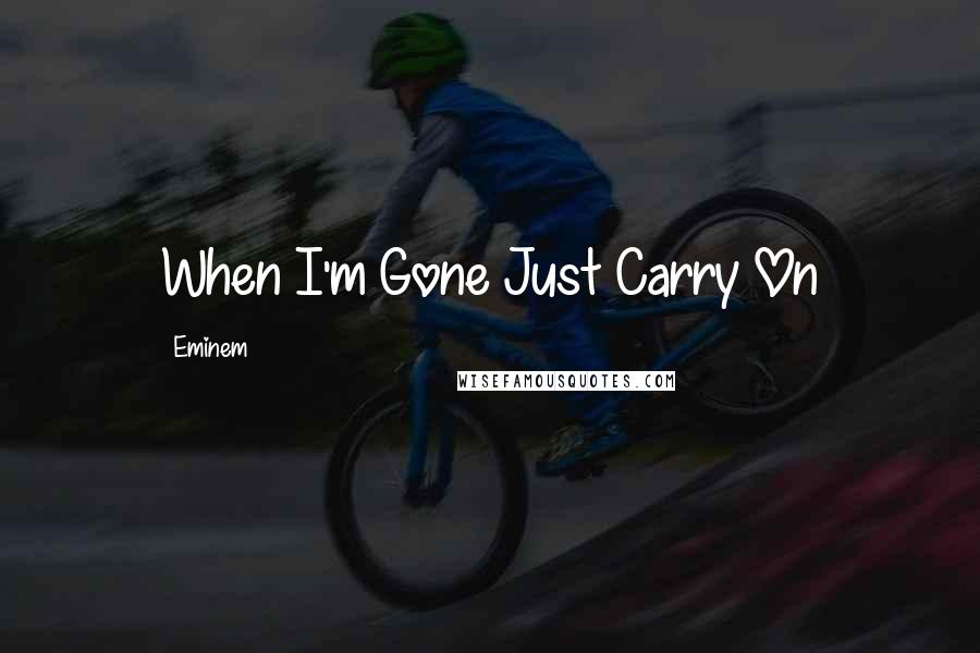 Eminem Quotes: When I'm Gone Just Carry On