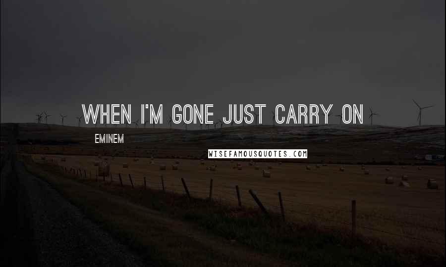 Eminem Quotes: When I'm Gone Just Carry On