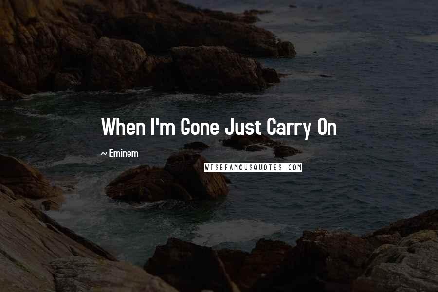 Eminem Quotes: When I'm Gone Just Carry On