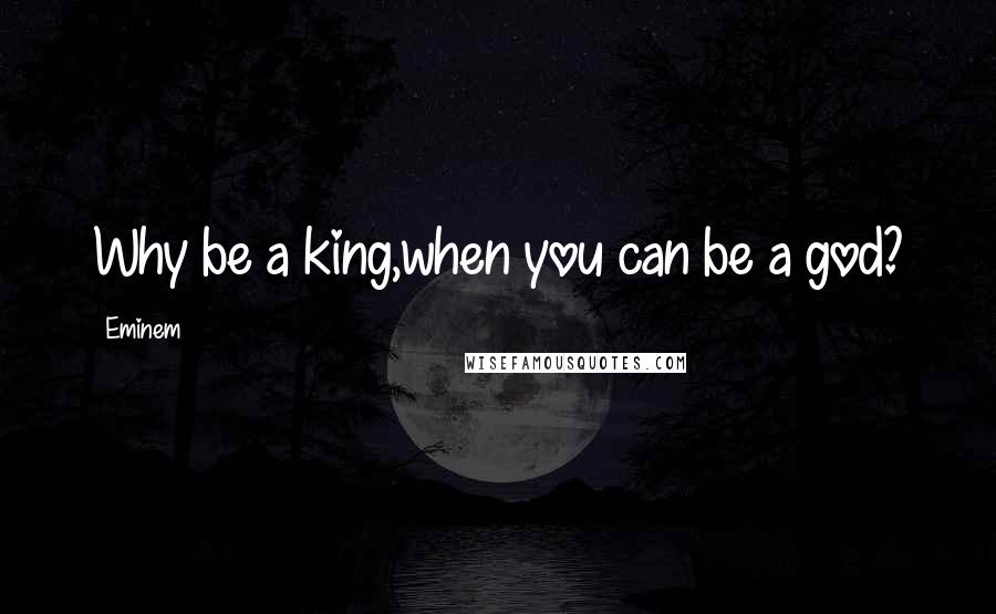 Eminem Quotes: Why be a king,when you can be a god?