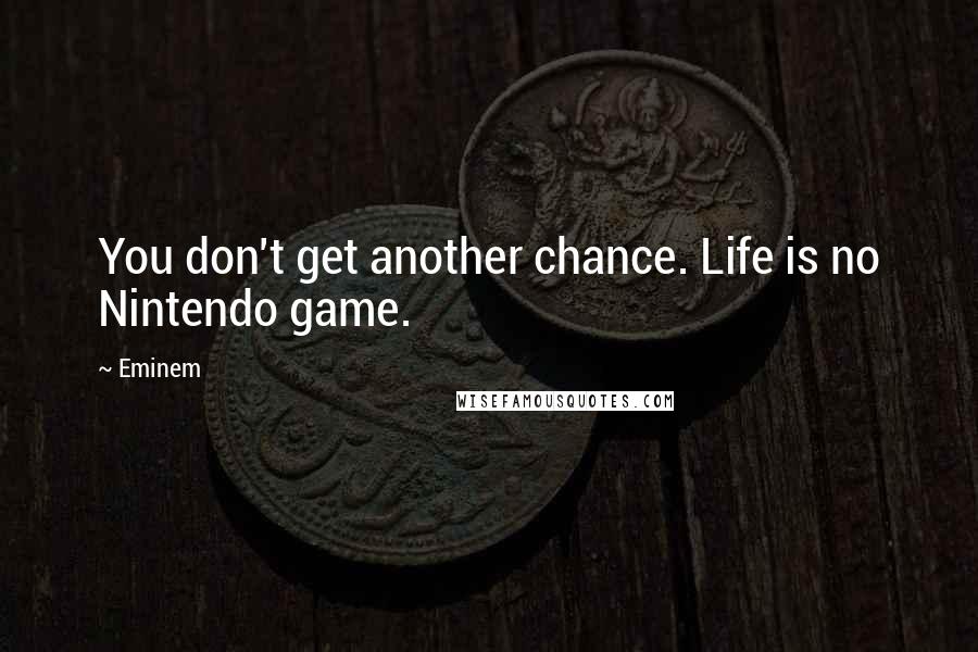 Eminem Quotes: You don't get another chance. Life is no Nintendo game.