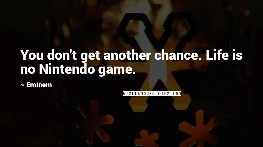 Eminem Quotes: You don't get another chance. Life is no Nintendo game.