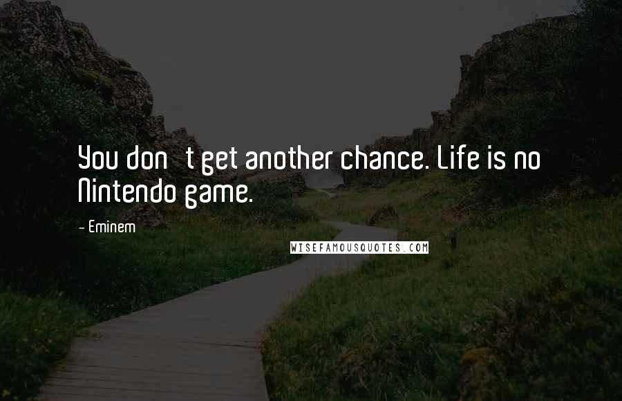 Eminem Quotes: You don't get another chance. Life is no Nintendo game.