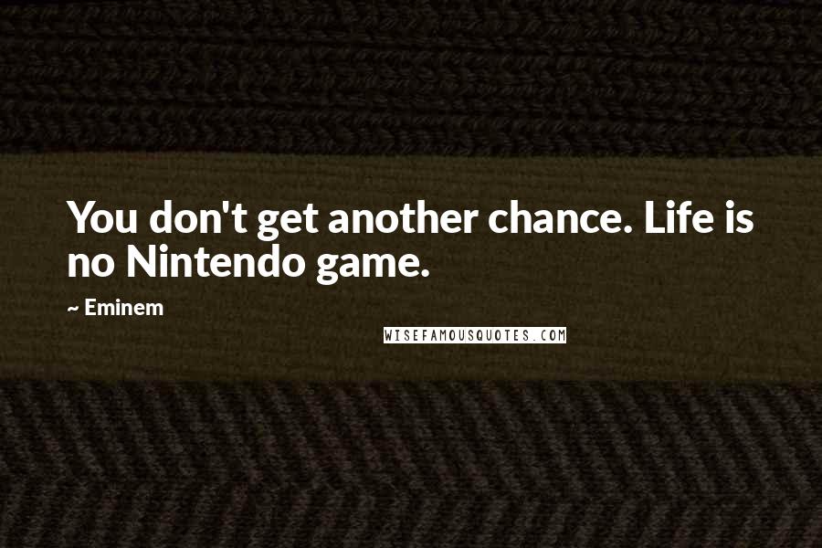 Eminem Quotes: You don't get another chance. Life is no Nintendo game.