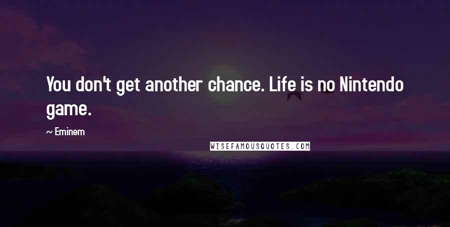 Eminem Quotes: You don't get another chance. Life is no Nintendo game.