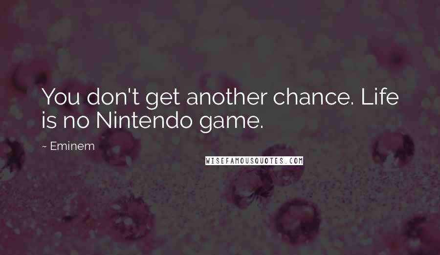 Eminem Quotes: You don't get another chance. Life is no Nintendo game.