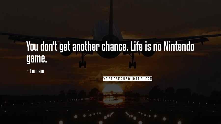 Eminem Quotes: You don't get another chance. Life is no Nintendo game.