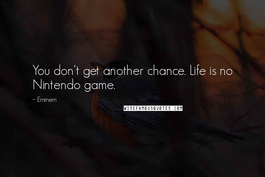 Eminem Quotes: You don't get another chance. Life is no Nintendo game.