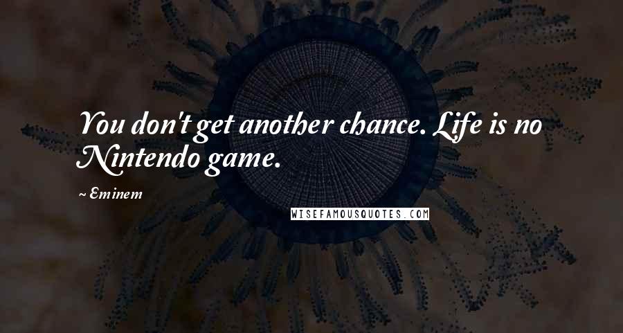 Eminem Quotes: You don't get another chance. Life is no Nintendo game.