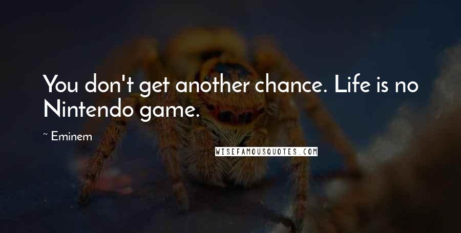 Eminem Quotes: You don't get another chance. Life is no Nintendo game.