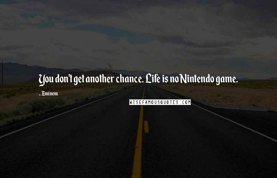 Eminem Quotes: You don't get another chance. Life is no Nintendo game.