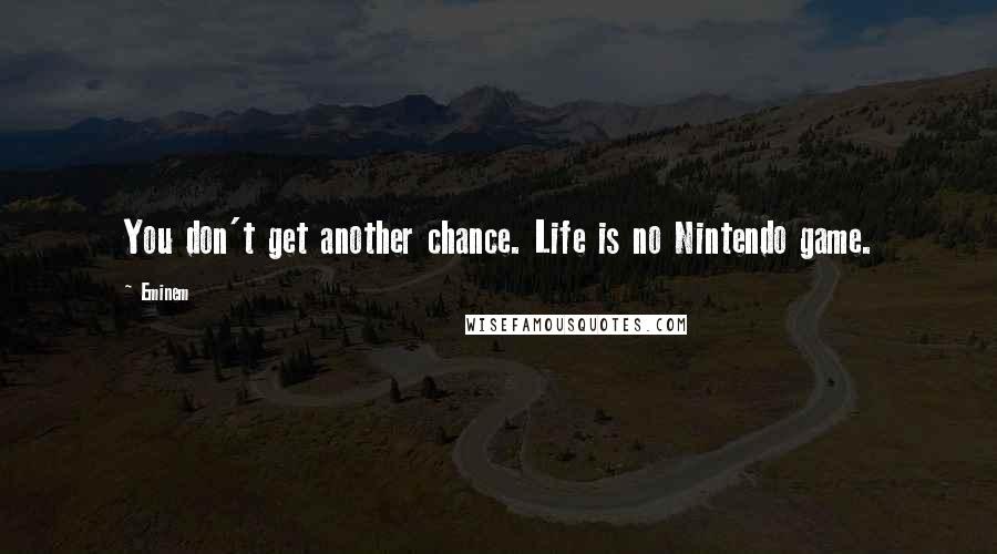 Eminem Quotes: You don't get another chance. Life is no Nintendo game.