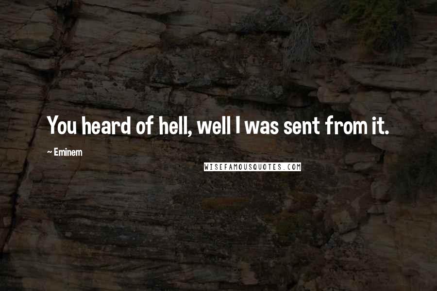 Eminem Quotes: You heard of hell, well I was sent from it.
