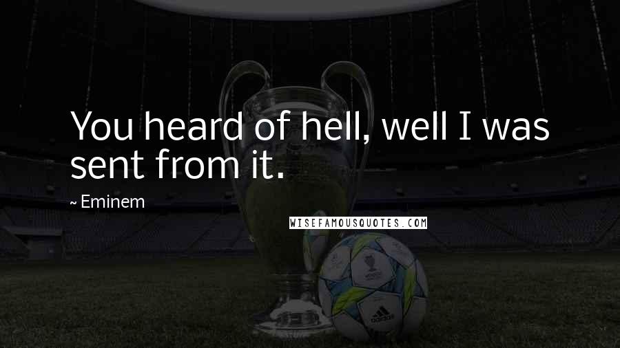 Eminem Quotes: You heard of hell, well I was sent from it.