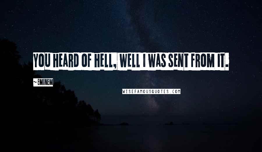 Eminem Quotes: You heard of hell, well I was sent from it.