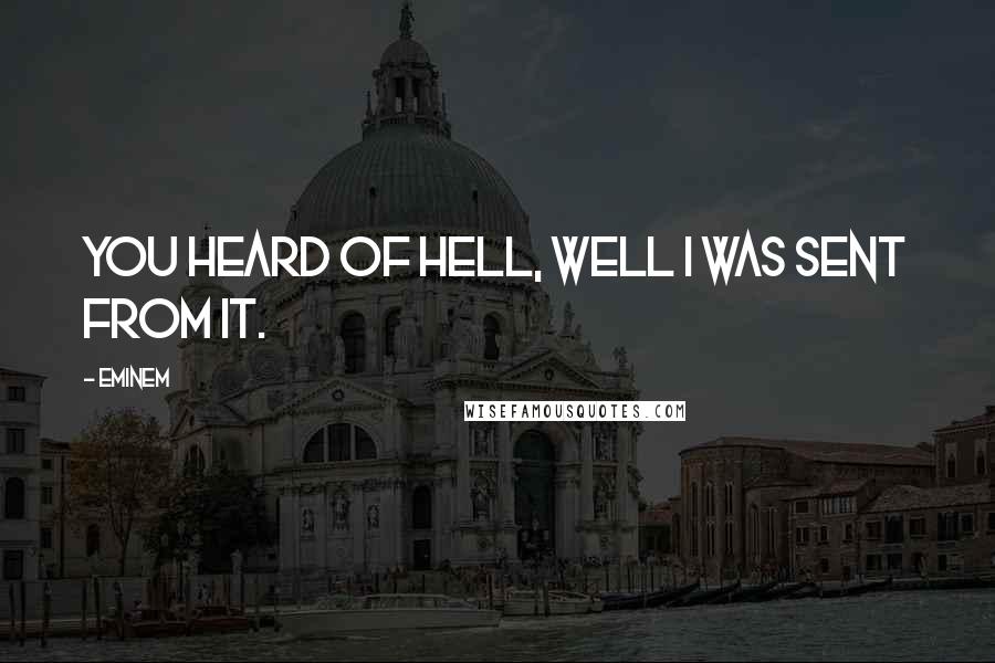 Eminem Quotes: You heard of hell, well I was sent from it.