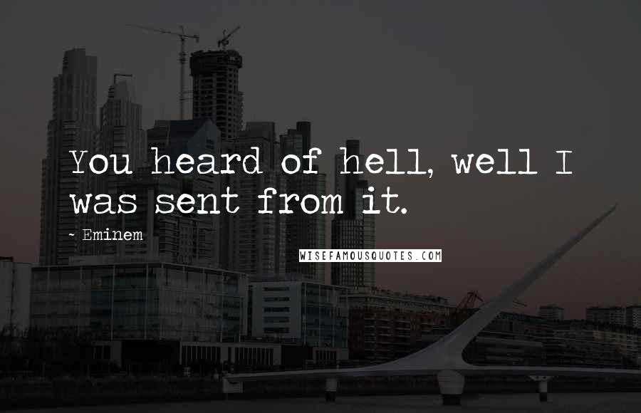 Eminem Quotes: You heard of hell, well I was sent from it.