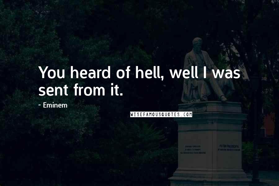 Eminem Quotes: You heard of hell, well I was sent from it.