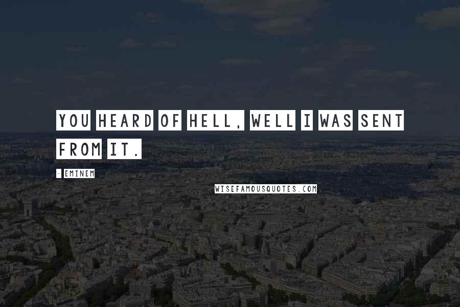 Eminem Quotes: You heard of hell, well I was sent from it.