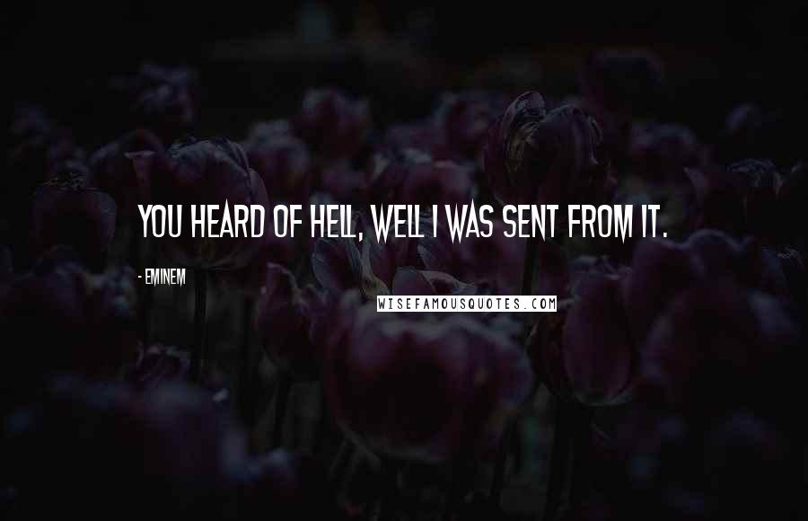 Eminem Quotes: You heard of hell, well I was sent from it.