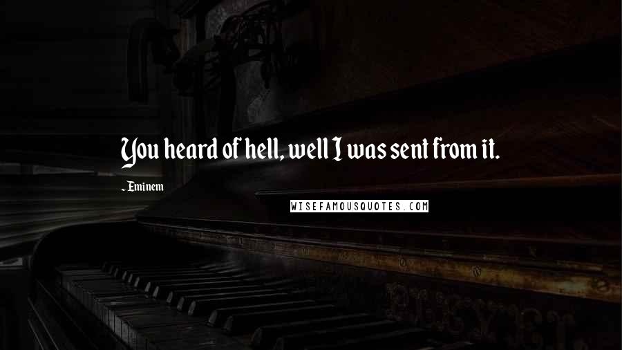 Eminem Quotes: You heard of hell, well I was sent from it.