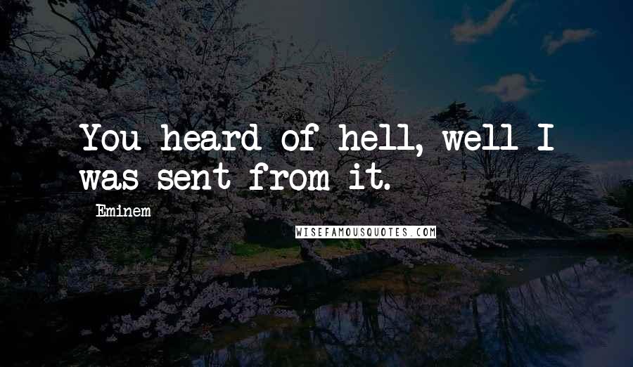 Eminem Quotes: You heard of hell, well I was sent from it.
