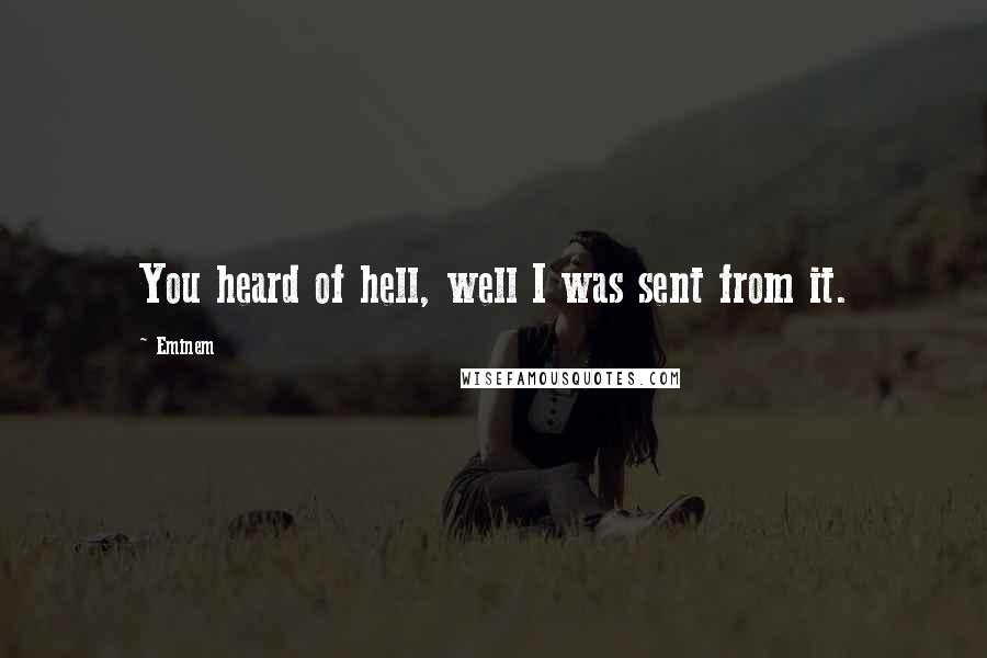 Eminem Quotes: You heard of hell, well I was sent from it.