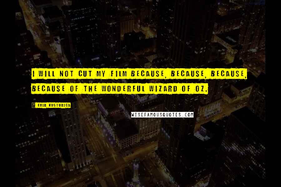 Emir Kusturica Quotes: I will not cut my film because, because, because, because of the Wonderful Wizard of Oz.