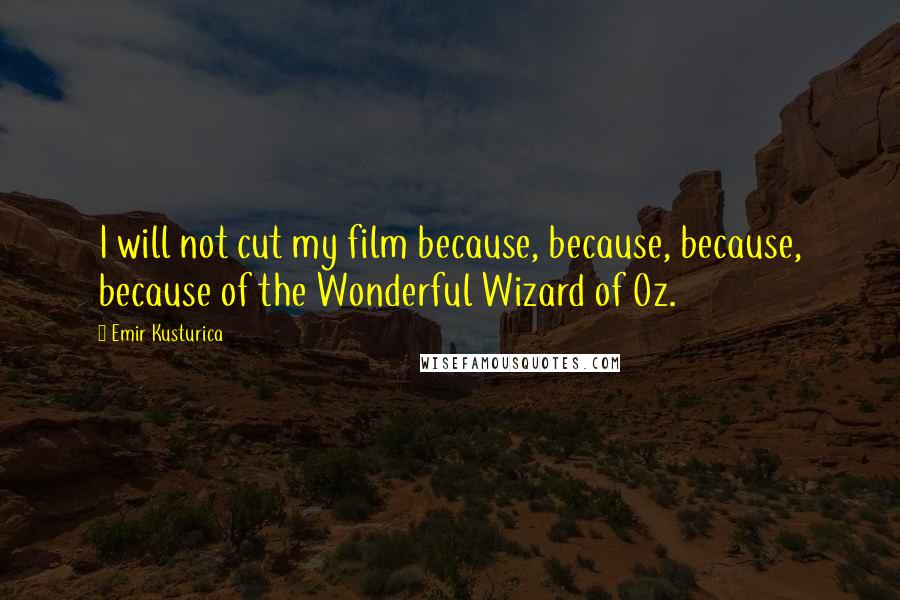 Emir Kusturica Quotes: I will not cut my film because, because, because, because of the Wonderful Wizard of Oz.