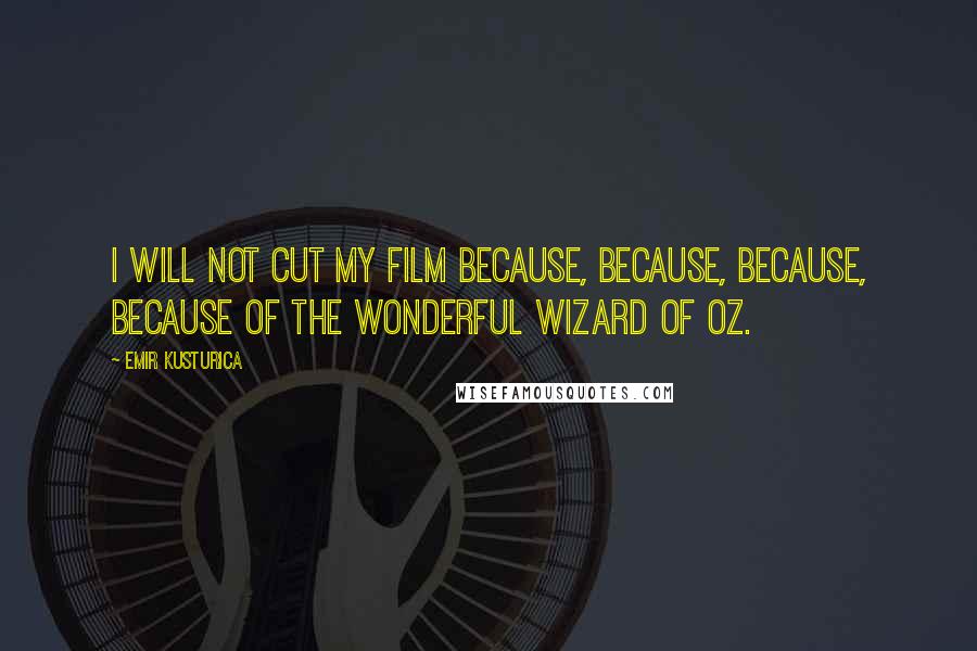 Emir Kusturica Quotes: I will not cut my film because, because, because, because of the Wonderful Wizard of Oz.