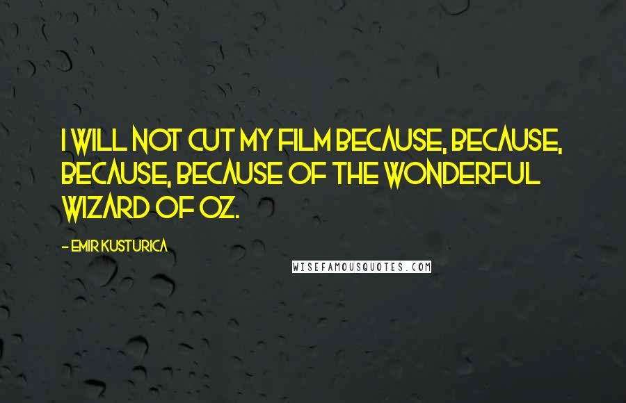 Emir Kusturica Quotes: I will not cut my film because, because, because, because of the Wonderful Wizard of Oz.