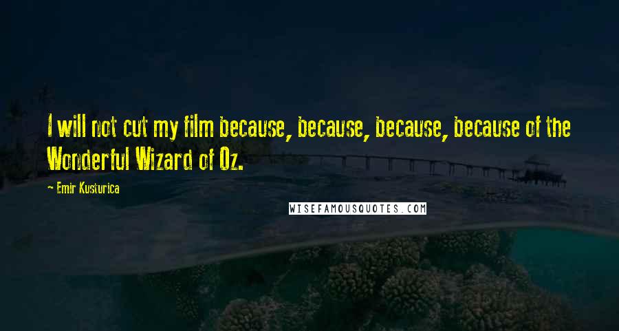 Emir Kusturica Quotes: I will not cut my film because, because, because, because of the Wonderful Wizard of Oz.