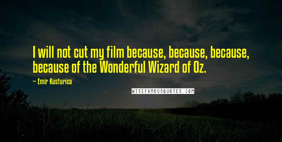 Emir Kusturica Quotes: I will not cut my film because, because, because, because of the Wonderful Wizard of Oz.